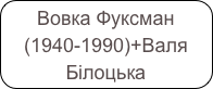 Вовка Фуксман (1940-1990)+Валя Білоцька (1935-1994)+Фіма Шапіро 1934...
Загинув в Триполі в 1918 році